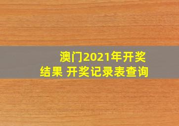 澳门2021年开奖结果 开奖记录表查询